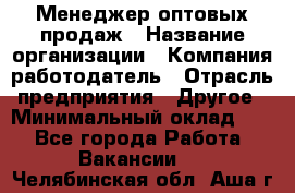 Менеджер оптовых продаж › Название организации ­ Компания-работодатель › Отрасль предприятия ­ Другое › Минимальный оклад ­ 1 - Все города Работа » Вакансии   . Челябинская обл.,Аша г.